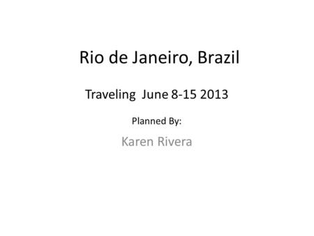 Rio de Janeiro, Brazil Karen Rivera Traveling June 8-15 2013 Planned By:
