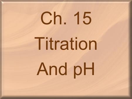Ch. 15 Titration And pH. Ionization of Water _____________________: two water molecules produce a hydronium ion and a hydroxide ion by transfer of a proton.