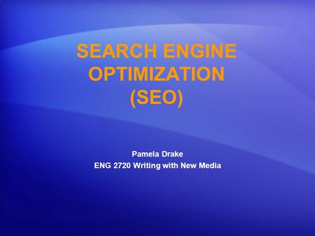 SEARCH ENGINE OPTIMIZATION (SEO) Pamela Drake ENG 2720 Writing with New Media.