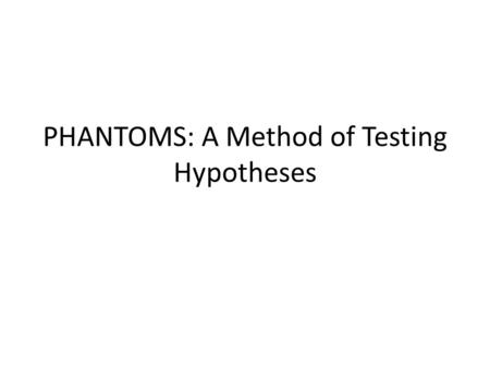 PHANTOMS: A Method of Testing Hypotheses