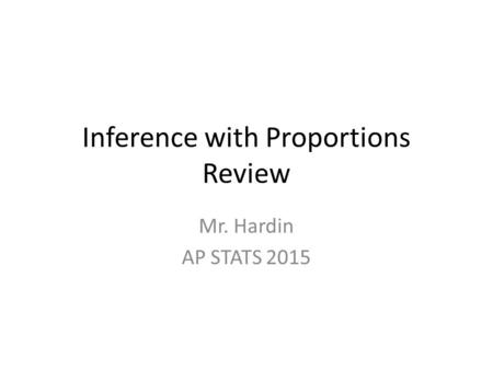Inference with Proportions Review Mr. Hardin AP STATS 2015.
