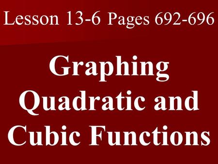 Lesson 13-6 Pages 692-696 Graphing Quadratic and Cubic Functions.