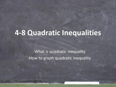 -What is quadratic inequality -How to graph quadratic inequality 4-8 Quadratic Inequalities.