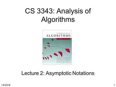 1/6/20161 CS 3343: Analysis of Algorithms Lecture 2: Asymptotic Notations.