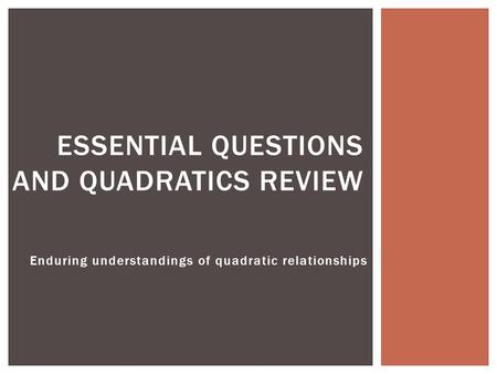 Enduring understandings of quadratic relationships ESSENTIAL QUESTIONS AND QUADRATICS REVIEW.