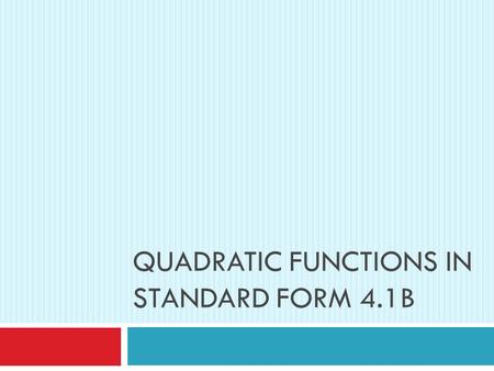 QUADRATIC FUNCTIONS IN STANDARD FORM 4.1B. Review  A quadratic function can be written in the form y = ax 2 + bx + c.  The graph is a smooth curve called.