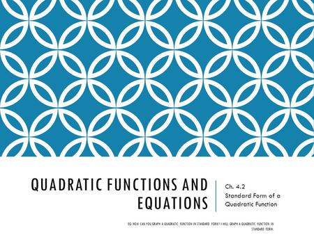 QUADRATIC FUNCTIONS AND EQUATIONS Ch. 4.2 Standard Form of a Quadratic Function EQ: HOW CAN YOU GRAPH A QUADRATIC FUNCTION IN STANDARD FORM? I WILL GRAPH.