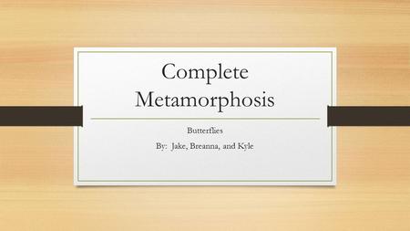 Complete Metamorphosis Butterflies By: Jake, Breanna, and Kyle.