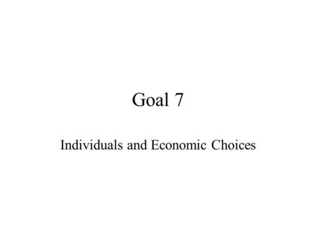 Goal 7 Individuals and Economic Choices. Basic Factors of Production Land (property plus natural resources on property) Labor (contribution of human workers)