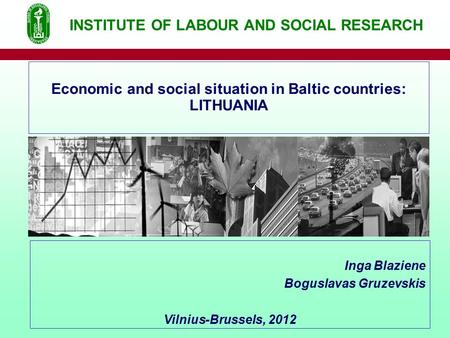 Inga Blaziene Boguslavas Gruzevskis Vilnius-Brussels, 2012 Economic and social situation in Baltic countries: LITHUANIA INSTITUTE OF LABOUR AND SOCIAL.