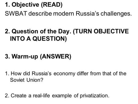 1. Objective (READ) SWBAT describe modern Russia’s challenges. 2. Question of the Day. (TURN OBJECTIVE INTO A QUESTION) 3. Warm-up (ANSWER) 1. How did.