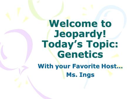 Welcome to Jeopardy! Today’s Topic: Genetics With your Favorite Host… Ms. Ings.