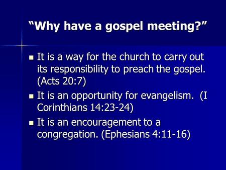 “Why have a gospel meeting?” It is a way for the church to carry out its responsibility to preach the gospel. (Acts 20:7) It is a way for the church to.