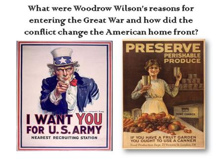 What were Woodrow Wilson’s reasons for entering the Great War and how did the conflict change the American home front?
