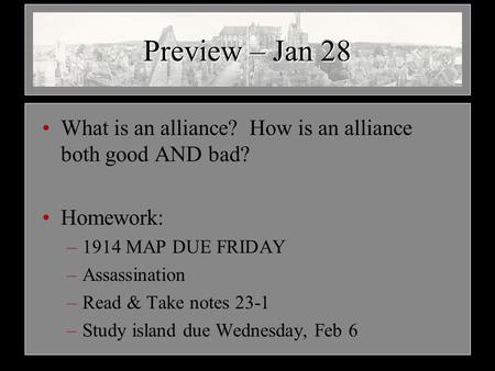 Preview – Jan 28 What is an alliance? How is an alliance both good AND bad? Homework: –1914 MAP DUE FRIDAY –Assassination –Read & Take notes 23-1 –Study.