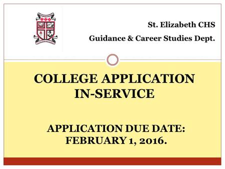 COLLEGE APPLICATION IN-SERVICE St. Elizabeth CHS Guidance & Career Studies Dept. APPLICATION DUE DATE: FEBRUARY 1, 2016.