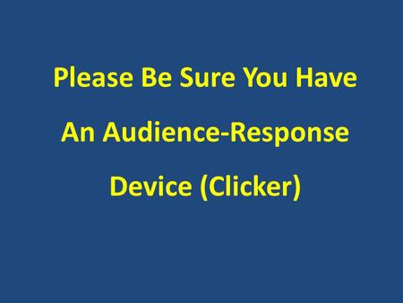 Please Be Sure You Have An Audience-Response Device (Clicker)