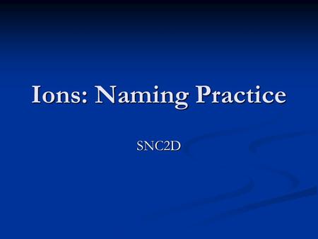 Ions: Naming Practice SNC2D. F-F-F-F- F - Fluoride.