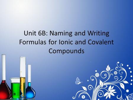 Unit 6B: Naming and Writing Formulas for Ionic and Covalent Compounds.