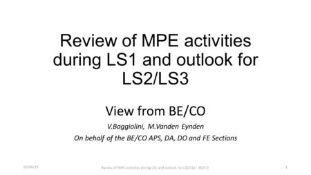 Review of MPE activities during LS1 and outlook for LS2/LS3 View from BE/CO V.Baggiolini, M.Vanden Eynden On behalf of the BE/CO APS, DA, DO and FE Sections.