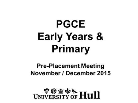 PGCE Early Years & Primary Pre-Placement Meeting November / December 2015.