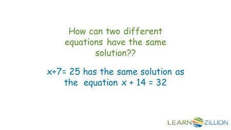 How can two different equations have the same solution?? x+7= 25 has the same solution as the equation x + 14 = 32.