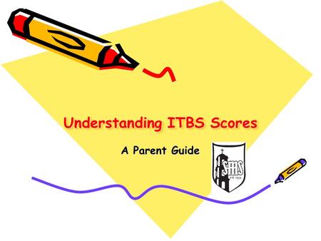 Understanding ITBS Scores A Parent Guide. Overview ITBS testing is done in October at BMS. The testing is a “norm-referenced” test that compares a student’s.