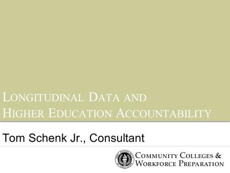L ONGITUDINAL D ATA AND H IGHER E DUCATION A CCOUNTABILITY Tom Schenk Jr., Consultant.