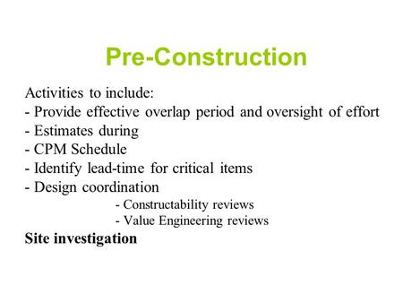 Pre-Construction Activities to include: - Provide effective overlap period and oversight of effort - Estimates during - CPM Schedule - Identify lead-time.