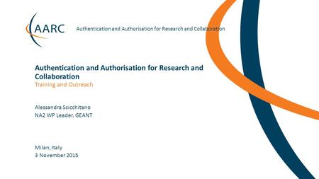 Https://aarc-project.eu Authentication and Authorisation for Research and Collaboration Milan, Italy Training and Outreach Authentication and Authorisation.