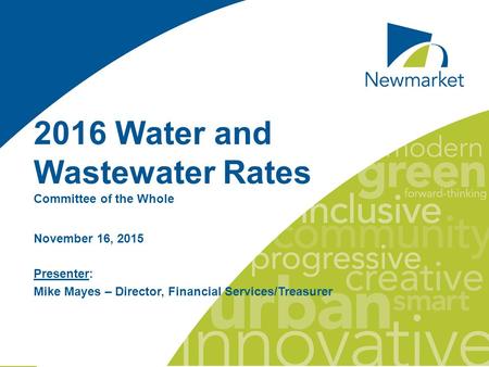 2016 Water and Wastewater Rates Committee of the Whole November 16, 2015 Presenter: Mike Mayes – Director, Financial Services/Treasurer.