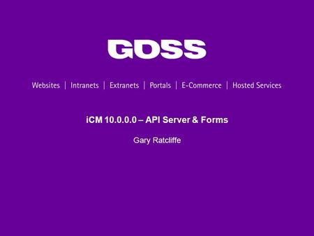ICM 10.0.0.0 – API Server & Forms Gary Ratcliffe.