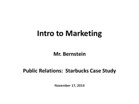 Intro to Marketing Mr. Bernstein Public Relations: Starbucks Case Study November 17, 2014.