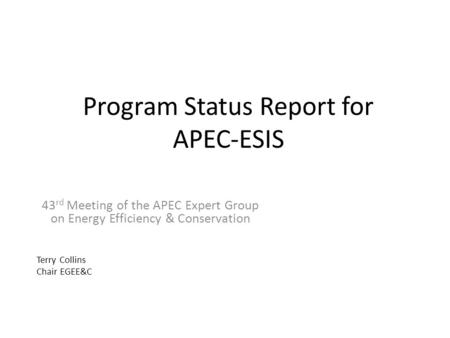 Program Status Report for APEC-ESIS 43 rd Meeting of the APEC Expert Group on Energy Efficiency & Conservation Terry Collins Chair EGEE&C.