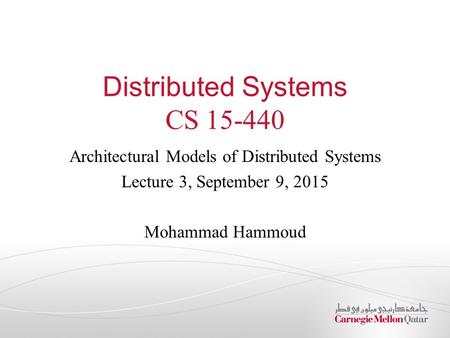 Distributed Systems CS 15-440 Architectural Models of Distributed Systems Lecture 3, September 9, 2015 Mohammad Hammoud.