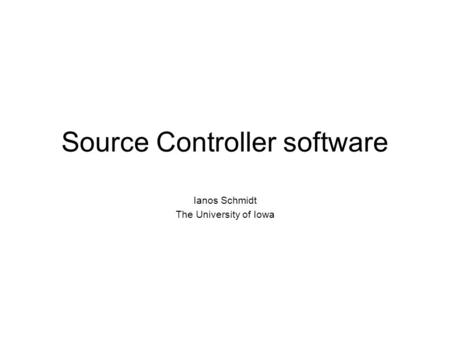 Source Controller software Ianos Schmidt The University of Iowa.