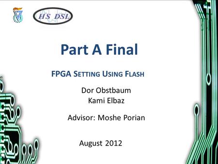 Part A Final Dor Obstbaum Kami Elbaz Advisor: Moshe Porian August 2012 FPGA S ETTING U SING F LASH.