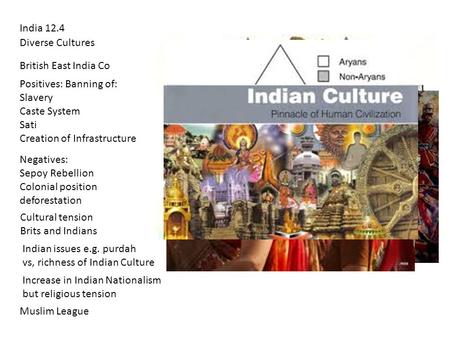 India 12.4 Diverse Cultures British East India Co Positives: Banning of: Slavery Caste System Sati Creation of Infrastructure Negatives: Sepoy Rebellion.