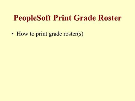 PeopleSoft Print Grade Roster How to print grade roster(s)