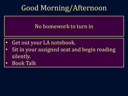 Good Morning/Afternoon No homework to turn in Get out your LA notebook. Sit in your assigned seat and begin reading silently. Book Talk.