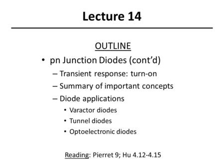 Lecture 14 OUTLINE pn Junction Diodes (cont’d) – Transient response: turn-on – Summary of important concepts – Diode applications Varactor diodes Tunnel.