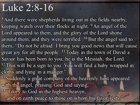 Luke 2:8-16 8 And there were shepherds living out in the fields nearby, keeping watch over their flocks at night. 9 An angel of the Lord appeared to them,