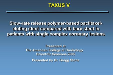 Slow-rate release polymer-based paclitaxel- eluting stent compared with bare stent in patients with single complex coronary lesions TAXUS V Presented at.