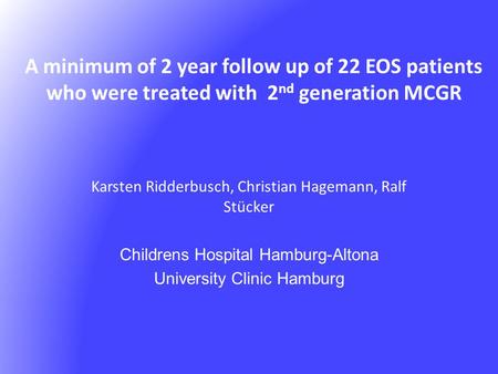 A minimum of 2 year follow up of 22 EOS patients who were treated with 2 nd generation MCGR Karsten Ridderbusch, Christian Hagemann, Ralf Stücker Childrens.