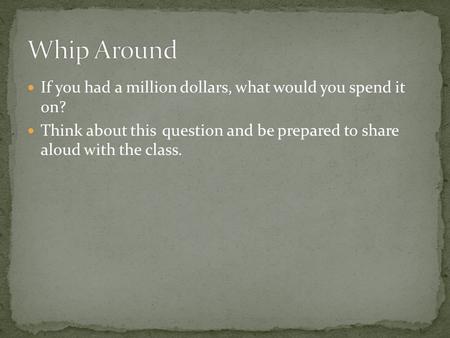 If you had a million dollars, what would you spend it on? Think about this question and be prepared to share aloud with the class.