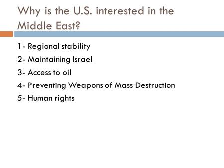 Why is the U.S. interested in the Middle East? 1- Regional stability 2- Maintaining Israel 3- Access to oil 4- Preventing Weapons of Mass Destruction 5-