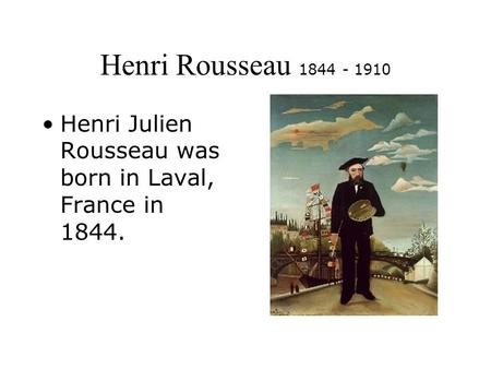 Henri Rousseau 1844 - 1910 Henri Julien Rousseau was born in Laval, France in 1844.