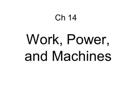 Ch 14 Work, Power, and Machines. Work – transfer of energy through motion a. Force must be exerted through a distance Ch 14 WORK AND POWER.