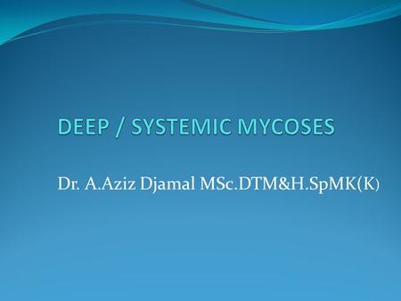 Dr. A.Aziz Djamal MSc.DTM&H.SpMK(K ). 1. Cosmopolitant : Aspergillus, Candida and Cryptococcosis. 2. Exotic type : In a specific area Penicillium marneffei.