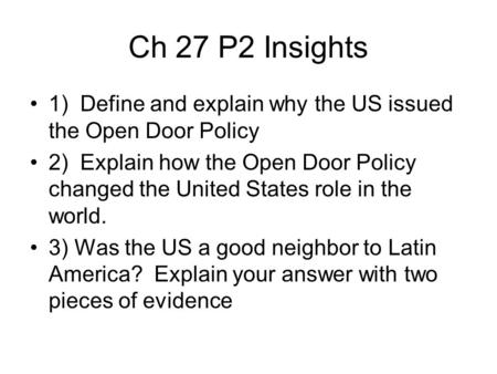 Ch 27 P2 Insights 1) Define and explain why the US issued the Open Door Policy 2) Explain how the Open Door Policy changed the United States role in the.